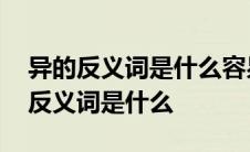 异的反义词是什么容易的反义词是什么 异的反义词是什么 