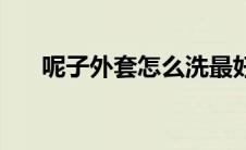 呢子外套怎么洗最好 呢子外套怎么洗 