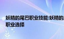 妖精的尾巴职业技能:妖精的尾巴职业选择攻略 妖精的尾巴职业选择 