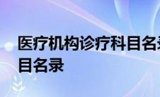 医疗机构诊疗科目名录代码 医疗机构诊疗科目名录 