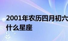 2001年农历四月初六是什么星座 四月初六是什么星座 