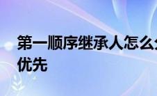 第一顺序继承人怎么分配 第一顺序继承人谁优先 