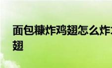 面包糠炸鸡翅怎么炸才又脆又嫩 面包糠炸鸡翅 