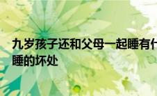 九岁孩子还和父母一起睡有什么不好的地方 9岁儿童和父母睡的坏处 