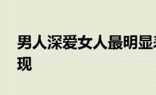 男人深爱女人最明显表现 男人爱你入骨的表现 