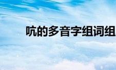 吭的多音字组词组 吭的多音字组词 