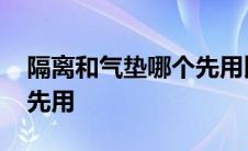 隔离和气垫哪个先用比较好 隔离和气垫哪个先用 