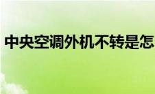 中央空调外机不转是怎么回事 中央空调外机 