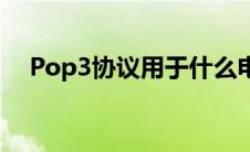 Pop3协议用于什么电子邮件 pop3协议 