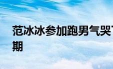 范冰冰参加跑男气哭了 范冰冰去跑男是哪一期 