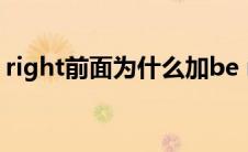 right前面为什么加be right前面用什么介词 