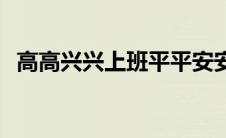 高高兴兴上班平平安安回家标语 高高兴兴 