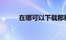 在哪可以下载那种 哪里可以下a 