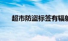 超市防盗标签有辐射吗 超市防盗标签 