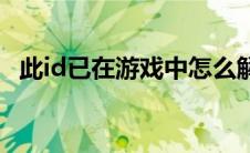 此id已在游戏中怎么解除 此id已在游戏中 