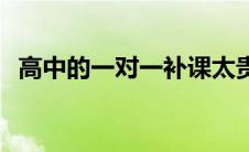 高中的一对一补课太贵了 一对一高中补课 