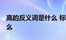 高的反义词是什么 标准答案 高的反义词是什么 