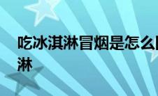 吃冰淇淋冒烟是怎么回事 吃了会冒烟的冰淇淋 