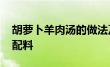 胡萝卜羊肉汤的做法及配料 羊肉汤的做法及配料 