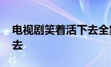 电视剧笑着活下去全集播放 电视剧笑着活下去 