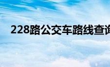 228路公交车路线查询 228路公交车路线 