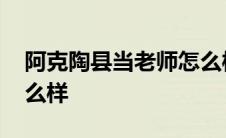 阿克陶县当老师怎么样呀 阿克陶县当老师怎么样 