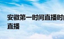 安徽第一时间直播时间是几点 安徽第一时间直播 