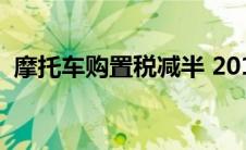 摩托车购置税减半 2019取消摩托车购置税 