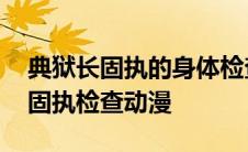 典狱长固执的身体检查漫蛙在线看 典狱长的固执检查动漫 