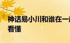 神话易小川和谁在一起了 神话两个易小川没看懂 