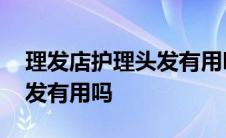 理发店护理头发有用吗多少钱 理发店护理头发有用吗 