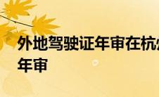 外地驾驶证年审在杭州哪里办理 外地驾驶证年审 