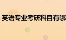 英语专业考研科目有哪些 英语专业考研科目 