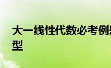 大一线性代数必考例题 大一线性代数重点题型 