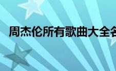 周杰伦所有歌曲大全名单 周杰伦所有歌曲 