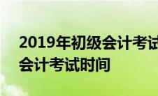 2019年初级会计考试具体时间 2019年初级会计考试时间 