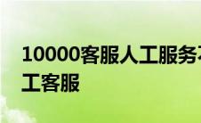 10000客服人工服务不接 打10000无法转人工客服 