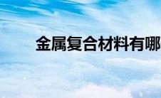 金属复合材料有哪些 金属复合材料 