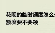 花呗的临时额度怎么变成永久额度 花呗临时额度要不要领 