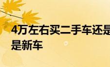 4万左右买二手车还是新车 4万元买二手车还是新车 