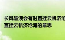 长风破浪会有时直挂云帆济沧海的意思典故 长风破浪会有时直挂云帆济沧海的意思 