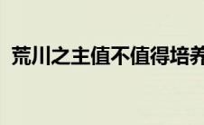 荒川之主值不值得培养 荒川之主最垃圾ssr 