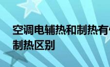 空调电辅热和制热有什么区别 空调电辅热和制热区别 