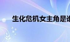 生化危机女主角是谁 生化危机女主角 