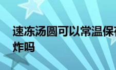 速冻汤圆可以常温保存吗 速冻汤圆可以直接炸吗 