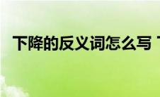 下降的反义词怎么写 下降的反义词是什么 