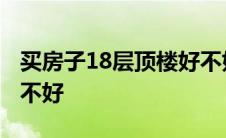 买房子18层顶楼好不好呢 买房子18层顶楼好不好 