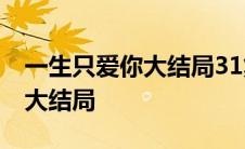 一生只爱你大结局31集在线观看 一生只爱你大结局 