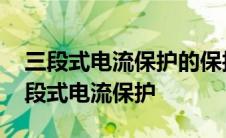 三段式电流保护的保护范围是如何确定的 三段式电流保护 