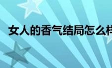 女人的香气结局怎么样 女人的香气大结局 